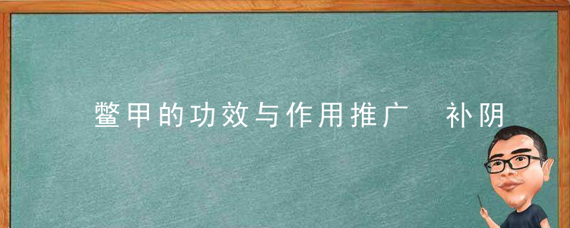 鳖甲的功效与作用推广 补阴补气抗肿瘤